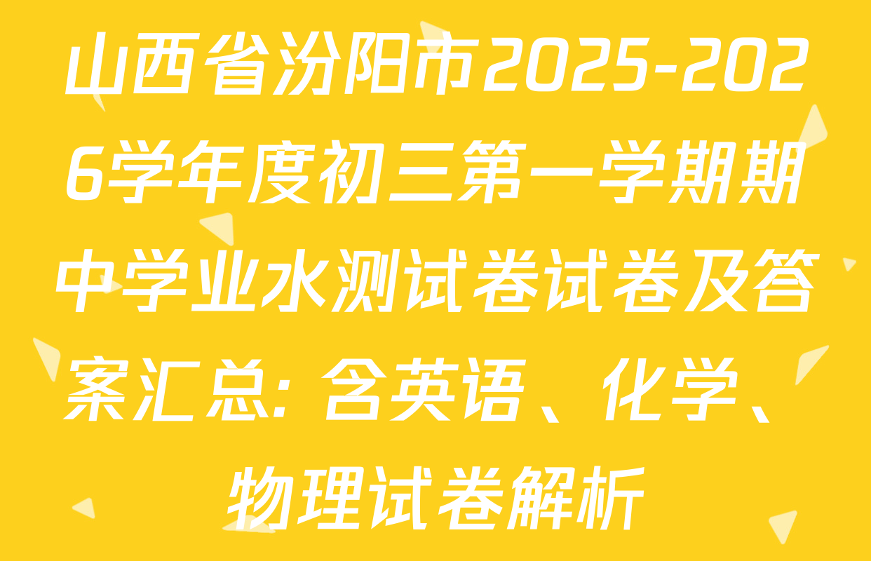 山西省汾阳市2025-2026学年度初三第一学期期中学业水测试卷试卷及答案汇总: 含英语、化学、物理试卷解析 山西省汾阳市2025-2026学年度初三第一学期期中学业水测试卷试卷及答案汇总: 含英语、化学、物理试卷解析